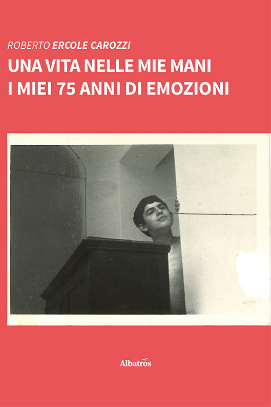 Una vita nelle mie mani. I miei 75 anni di emozioni - Roberto Ercole Carozzi