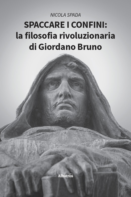 Spaccare i confini: la filosofia rivoluzionaria di Giordano Bruno – Nicola Spada
